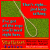 That's right... just keep talking. I've got all the rope you'll need right here.