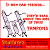 If men had periods... they'd brag about the size of their Tampons.
